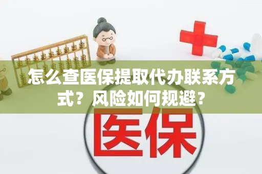 怎么查医保提取代办联系方式？风险如何规避？
